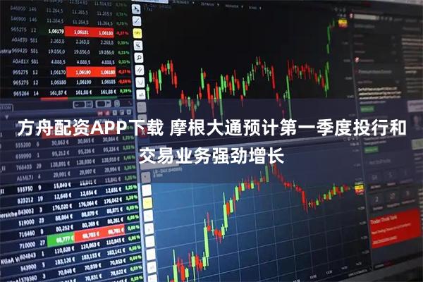 方舟配资APP下载 摩根大通预计第一季度投行和交易业务强劲增长