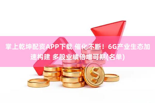 掌上乾坤配资APP下载 催化不断！6G产业生态加速构建 多股业绩倍增可期(名单)